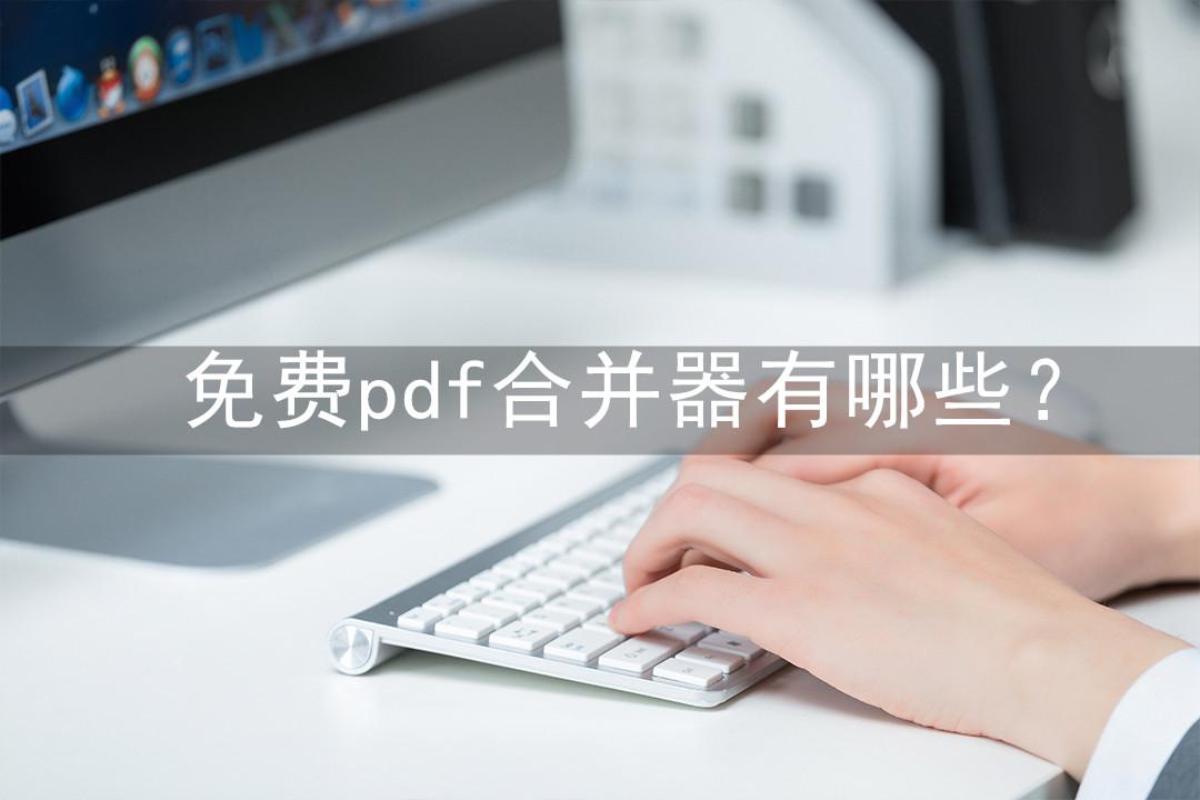免费pdf合并器有哪些？这三款就是免费的pdf合并软件