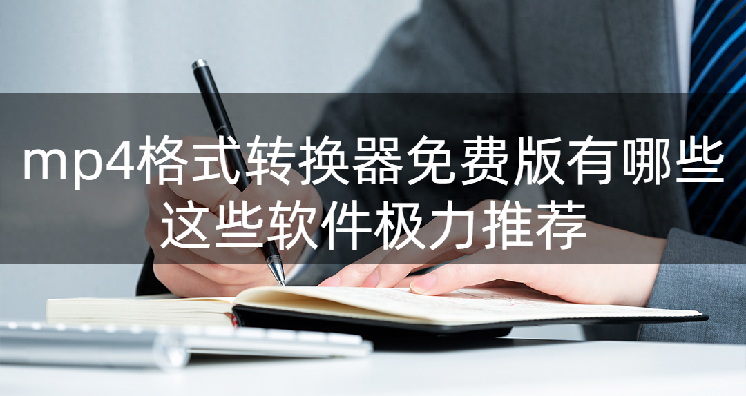 mp4格式转换器免费版有哪些？这些软件极力推荐