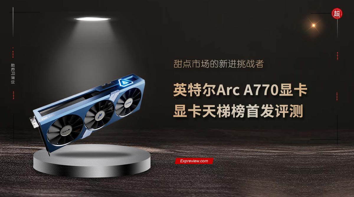 英特尔Arc A770显卡天梯榜首发评测：甜点市场的新进挑战者