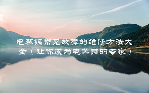电蒸锅常见故障的维修方法大全（让你成为电蒸锅的专家）