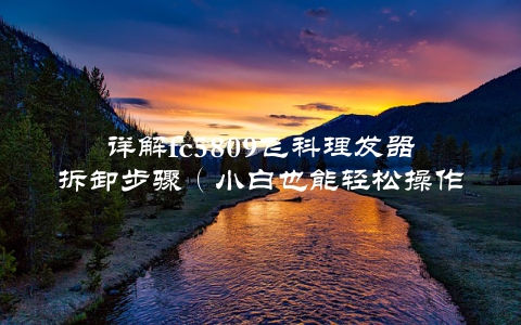 详解fc5809飞科理发器拆卸步骤（小白也能轻松操作）