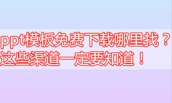 ppt模板免费下载哪里找?这些渠道一定要知道!