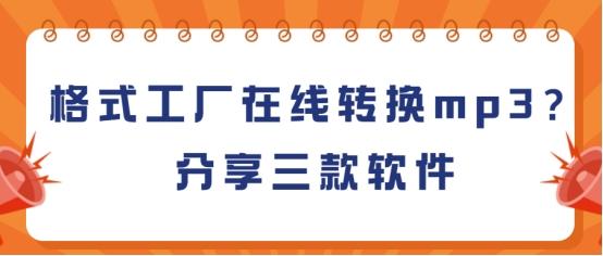 格式工厂在线转换mp3?分享三款软件