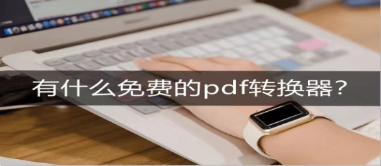 免费的PDF转换器有哪些？这几款不能错过的宝藏软件