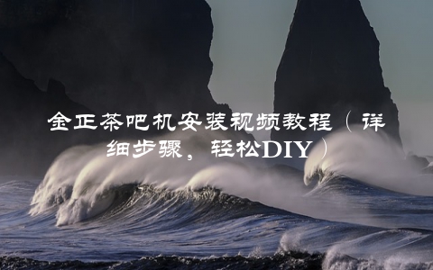 金正茶吧机安装视频教程（详细步骤，轻松DIY）