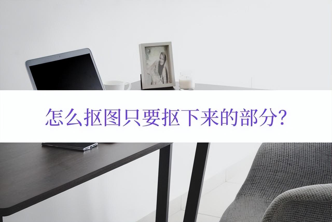 怎么抠图只要抠下来的部分？方法是这样的