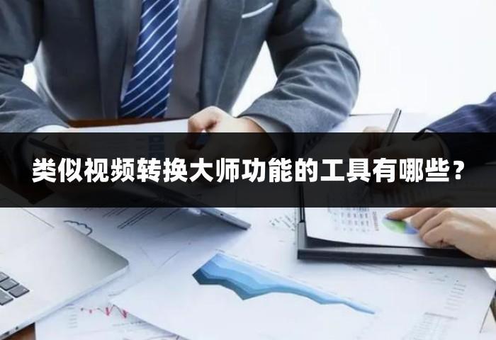 类似视频转换大师功能的工具有哪些？这三个方法都挺不错的！