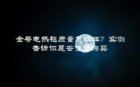 金号电热毯质量怎么样？实测告诉你是否值得购买