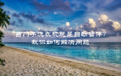 西门子洗衣机总是自动暂停？教你如何解决问题