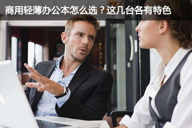 商用轻薄办公本怎么选？这几台各有特色