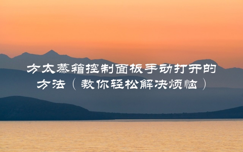 方太蒸箱控制面板手动打开的方法（教你轻松解决烦恼）