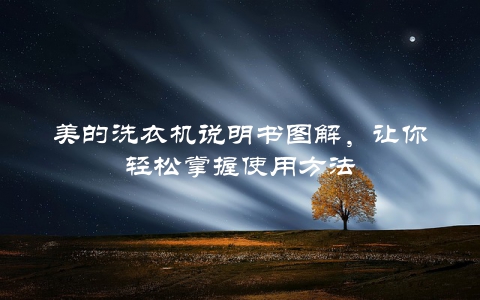 美的洗衣机说明书图解，让你轻松掌握使用方法