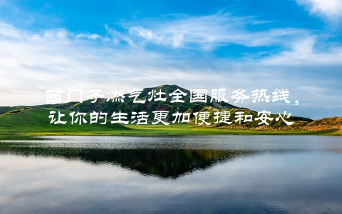 西门子燃气灶全国服务热线，让你的生活更加便捷和安心