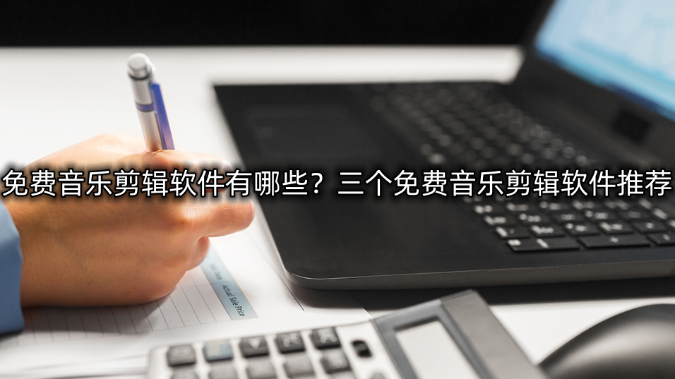 免费音乐剪辑软件有哪些？三个免费音乐剪辑软件推荐