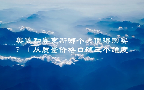 美菱和奥克斯哪个更值得购买？（从质量价格口碑三个维度分析）