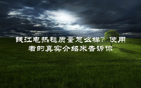 钱江电热毯质量怎么样？使用者的真实介绍来告诉你