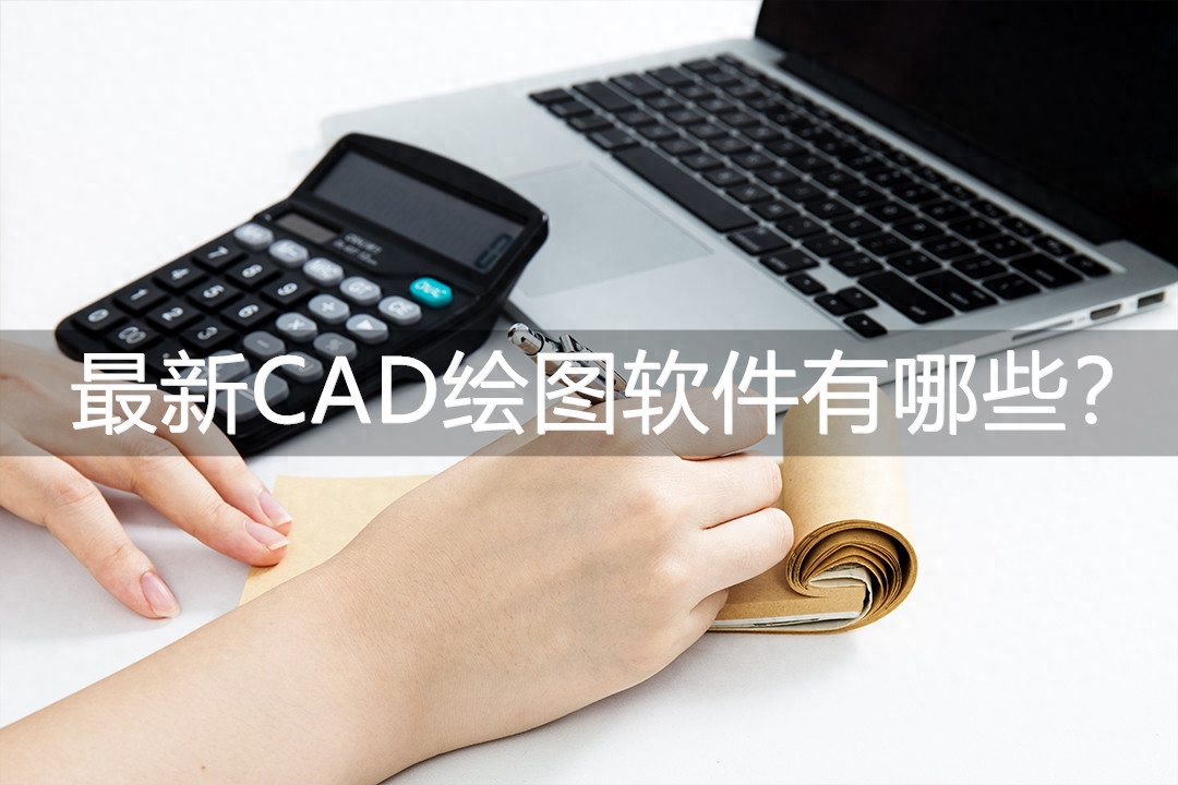 最新CAD绘图软件有哪些？这三款软件最优秀！