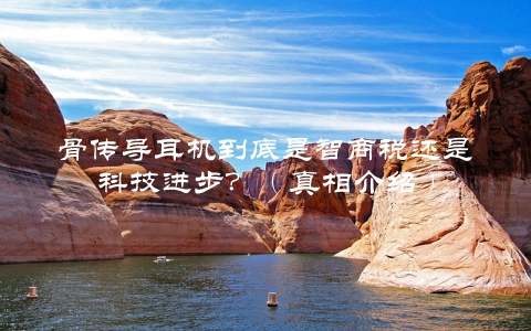 骨传导耳机到底是智商税还是科技进步？（真相介绍）