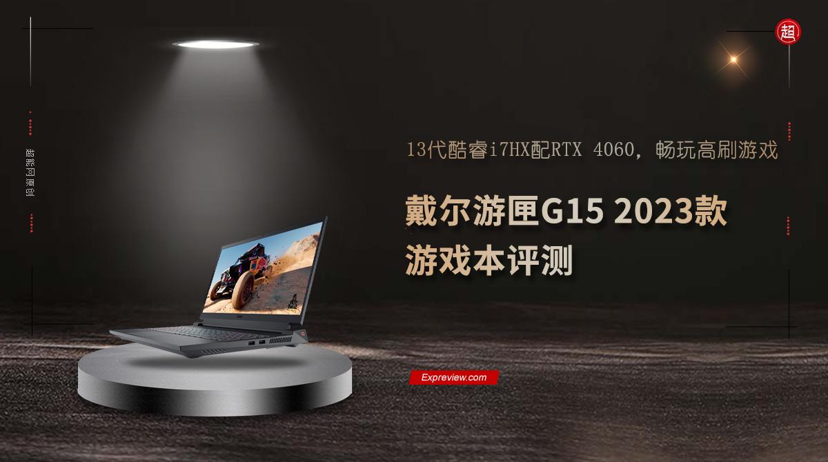 戴尔游匣G15 2023款游戏本评测：13代酷睿i7HX配RTX 4060