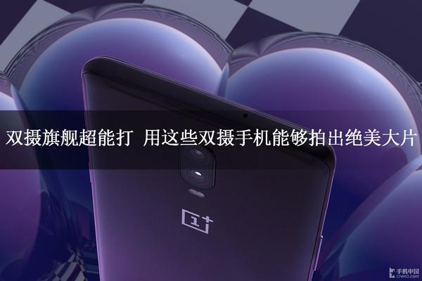 双摄旗舰超能打 用这些双摄手机能够拍出绝美大片