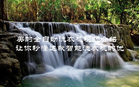 美的全自动洗衣机视频介绍（让你秒懂这款智能洗衣机的优势）