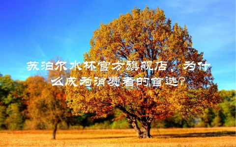 苏泊尔水杯官方旗舰店，为什么成为消费者的首选？