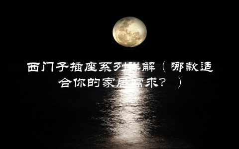 西门子插座系列详解（哪款适合你的家居需求？）