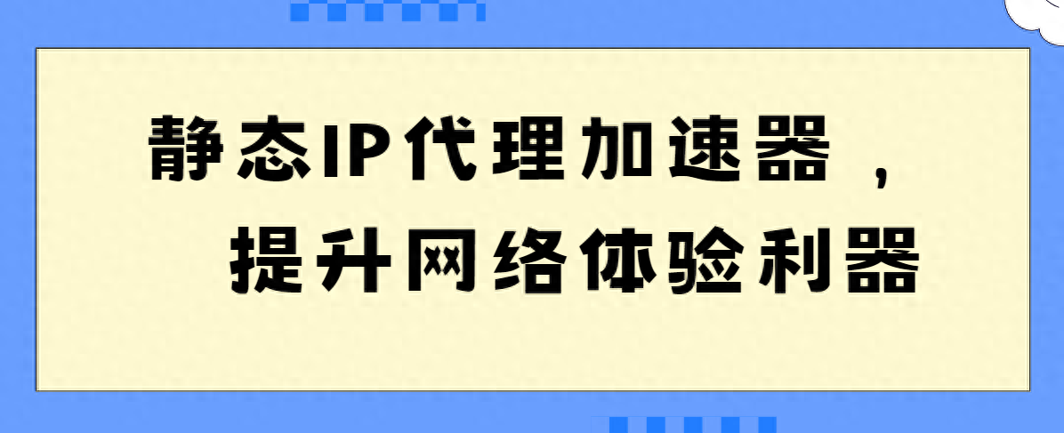 静态IP代理加速器,提升网络体验利器