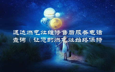 迅达燃气灶维修售后服务电话查询（让您的燃气灶始终保持高效运转）