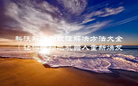 科沃斯边刷故障解决方法大全（让你的扫地机器人重新焕发生机）