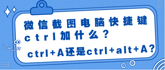 微信截图电脑快捷键ctrl加什么？告诉你ctrl+A还是ctrl+alt+A