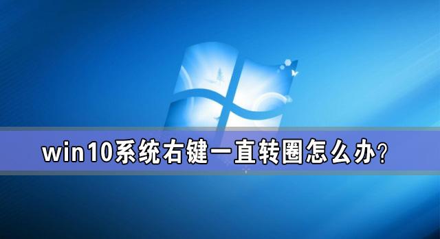 window10右键转圈圈怎么办（windows右键一直转圈）