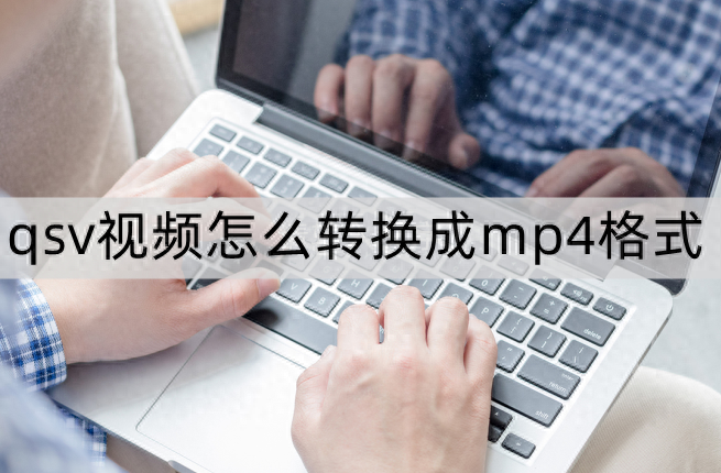 qsv视频怎么转换成mp4格式?2种方法带给大家