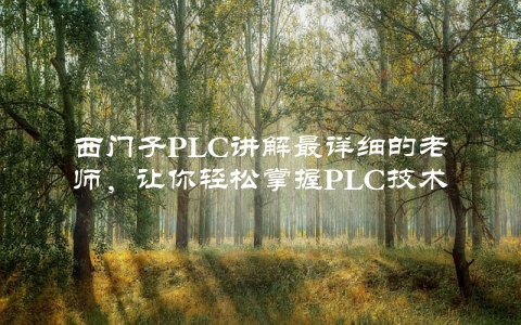 西门子PLC讲解最详细的老师，让你轻松掌握PLC技术
