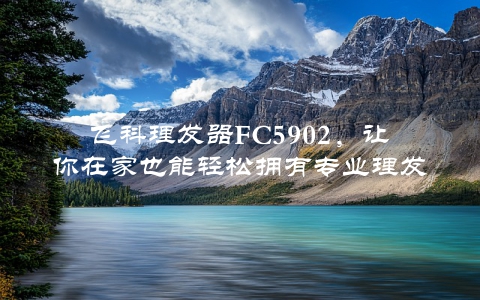 飞科理发器FC5902，让你在家也能轻松拥有专业理发体验