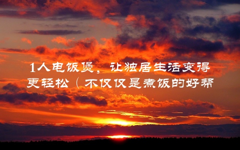 1人电饭煲，让独居生活变得更轻松（不仅仅是煮饭的好帮手）