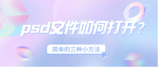 psd文件如何打开?简单的三种小方法