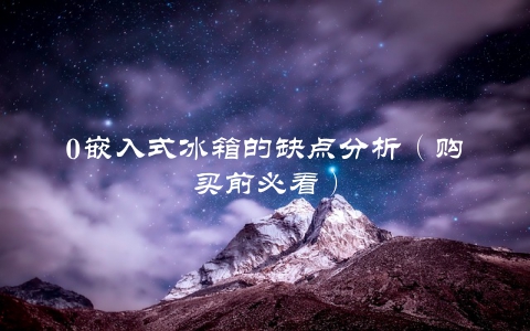 0嵌入式冰箱的缺点分析（购买前必看）