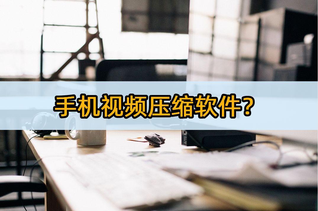 手机视频压缩软件？四款最好用的软件推荐