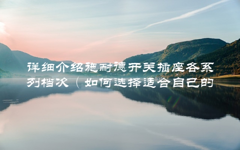 详细介绍施耐德开关插座各系列档次（如何选择适合自己的产品）