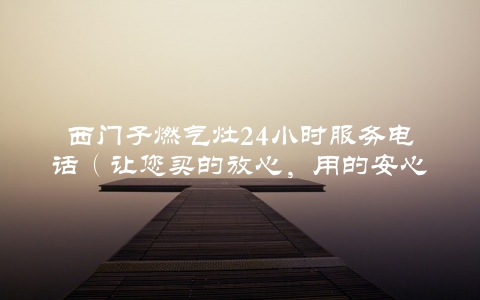 西门子燃气灶24小时服务电话（让您买的放心，用的安心）