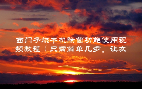 西门子烘干机除菌功能使用视频教程（只需简单几步，让衣物更健康）