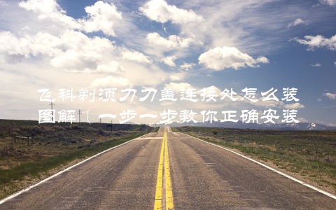 飞科剃须刀刀盖连接处怎么装图解（一步一步教你正确安装）