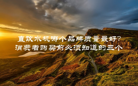 直饮水机哪个品牌质量最好？消费者购买前必须知道的三个品牌