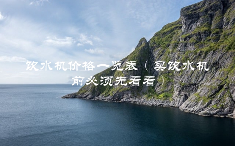 饮水机价格一览表（买饮水机前必须先看看）