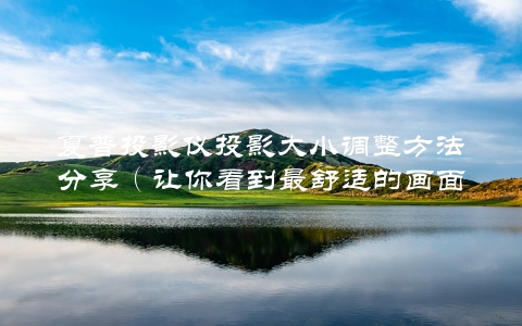 夏普投影仪投影大小调整方法分享（让你看到最舒适的画面）