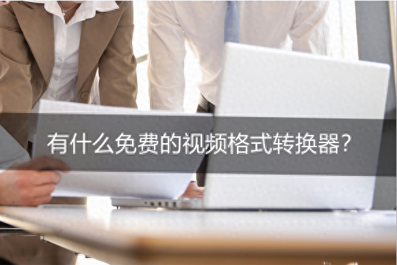 有什么免费的视频格式转换器?免费视频格式转换器推荐