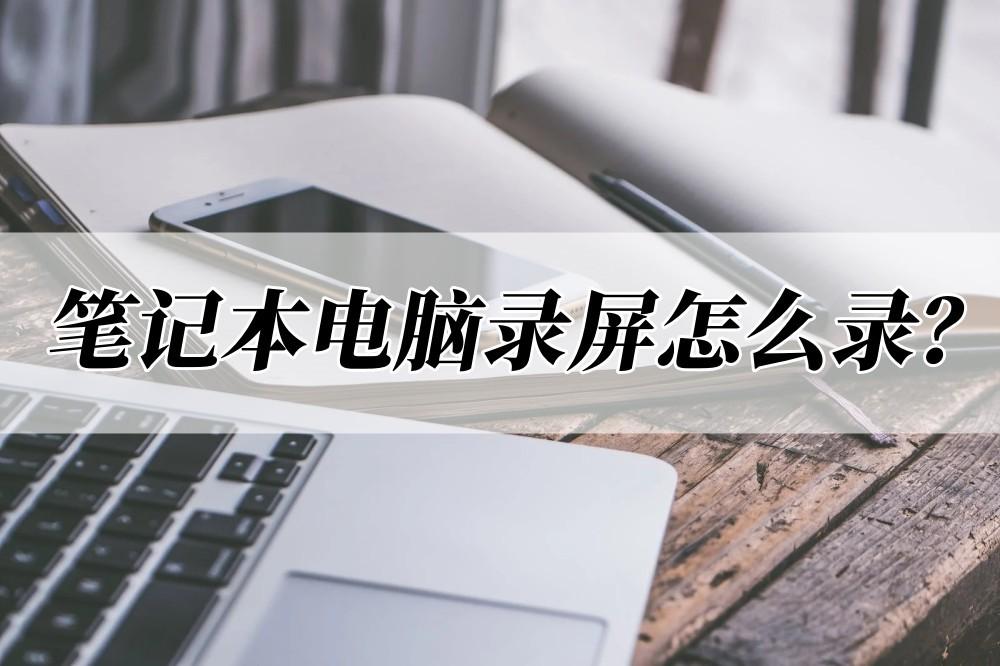 笔记本电脑录屏怎么录？分享三种好用方法