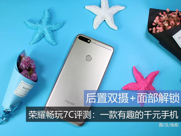后置双摄+面部解锁 荣耀畅玩7C评测：一款有趣的千元手机