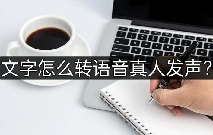 文字怎么转语音真人发声？这三个简单方法值得一看！